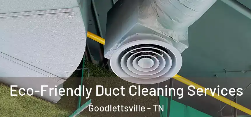  Eco-Friendly Duct Cleaning Services Goodlettsville - TN