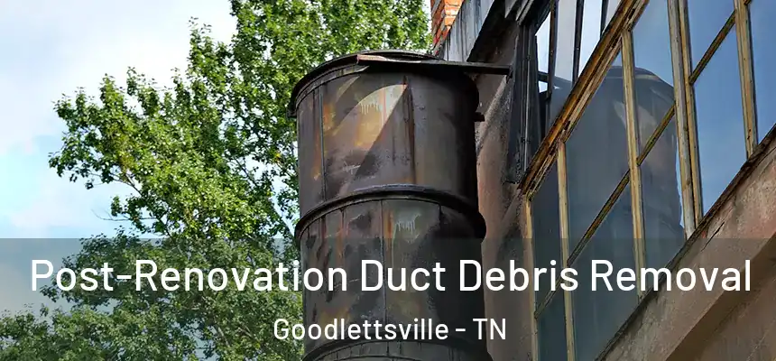  Post-Renovation Duct Debris Removal Goodlettsville - TN